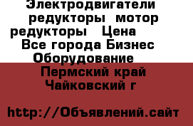 Электродвигатели, редукторы, мотор-редукторы › Цена ­ 123 - Все города Бизнес » Оборудование   . Пермский край,Чайковский г.